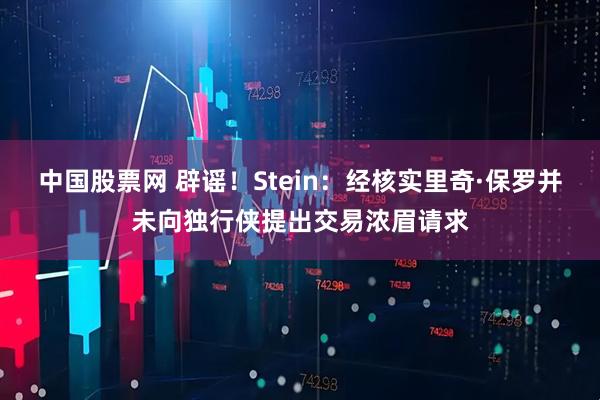 中国股票网 辟谣！Stein：经核实里奇·保罗并未向独行侠提出交易浓眉请求