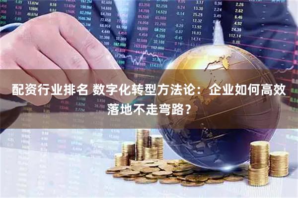 配资行业排名 数字化转型方法论：企业如何高效落地不走弯路？