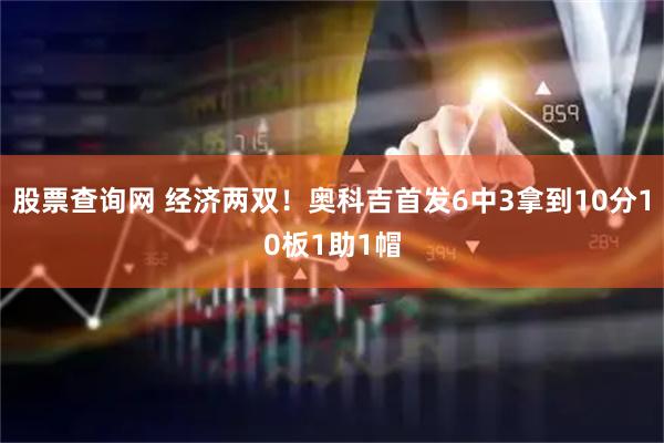 股票查询网 经济两双！奥科吉首发6中3拿到10分10板1助1帽