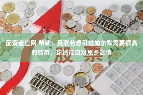 配资查官网 希勒：曼联若想引进帕尔默需要很高的费用，球员能应对思乡之情
