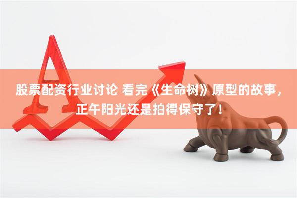 股票配资行业讨论 看完《生命树》原型的故事，正午阳光还是拍得保守了！