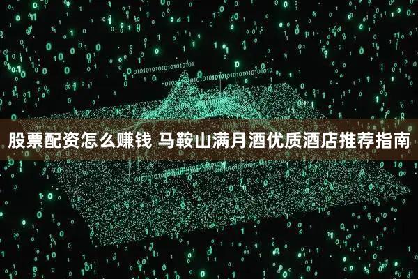 股票配资怎么赚钱 马鞍山满月酒优质酒店推荐指南
