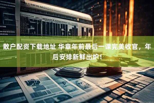 散户配资下载地址 华章年前最后一课完美收官，年后安排新鲜出炉！
