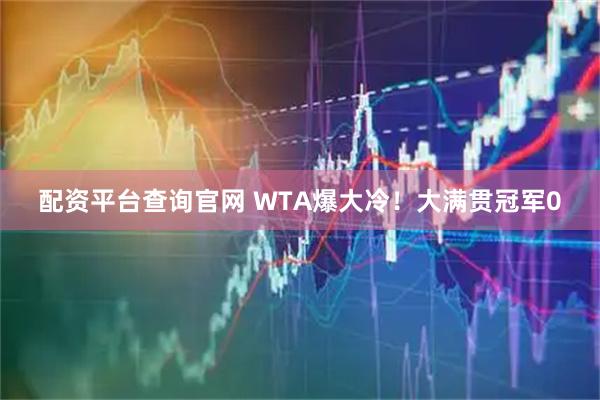 配资平台查询官网 WTA爆大冷！大满贯冠军0
