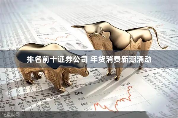 排名前十证券公司 年货消费新潮涌动