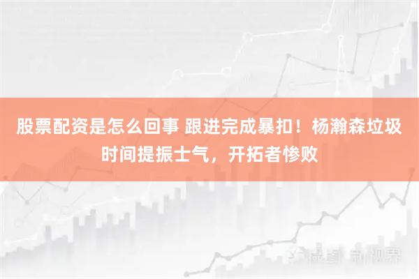 股票配资是怎么回事 跟进完成暴扣！杨瀚森垃圾时间提振士气，开拓者惨败