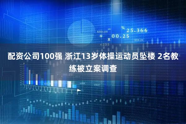 配资公司100强 浙江13岁体操运动员坠楼 2名教练被立案调查