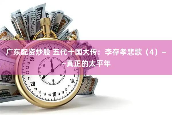 广东配资炒股 五代十国大传：李存孝悲歌（4）——真正的太平年