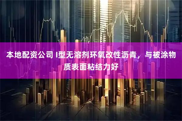 本地配资公司 I型无溶剂环氧改性沥青，与被涂物质表面粘结力好