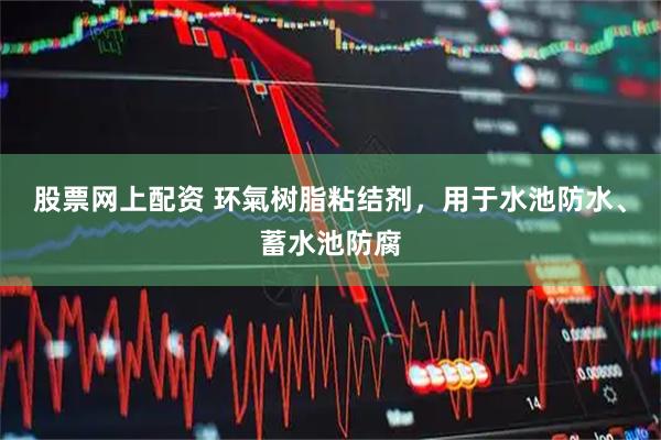 股票网上配资 环氣树脂粘结剂，用于水池防水、蓄水池防腐