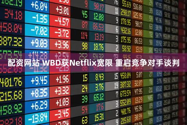 配资网站 WBD获Netflix宽限 重启竞争对手谈判