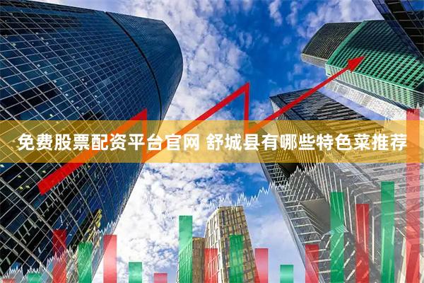 免费股票配资平台官网 舒城县有哪些特色菜推荐