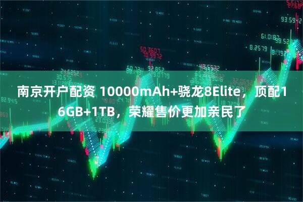 南京开户配资 10000mAh+骁龙8Elite，顶配16GB+1TB，荣耀售价更加亲民了