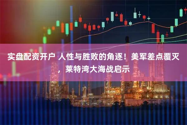 实盘配资开户 人性与胜败的角逐！美军差点覆灭，莱特湾大海战启示
