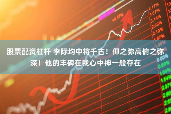 股票配资杠杆 李际均中将千古！仰之弥高俯之弥深！他的丰碑在我心中神一般存在