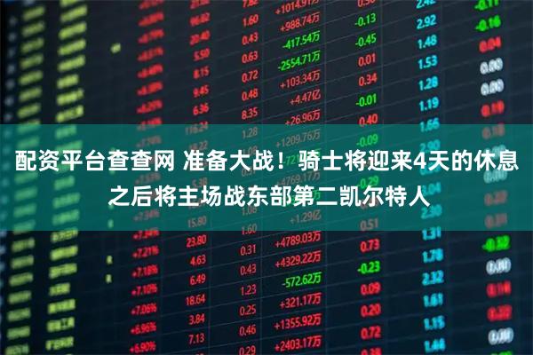配资平台查查网 准备大战！骑士将迎来4天的休息 之后将主场战东部第二凯尔特人