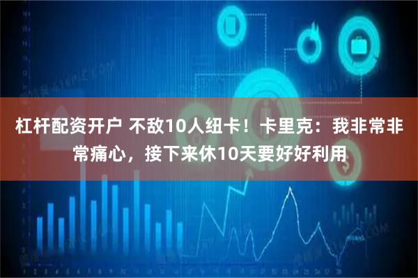 杠杆配资开户 不敌10人纽卡！卡里克：我非常非常痛心，接下来休10天要好好利用