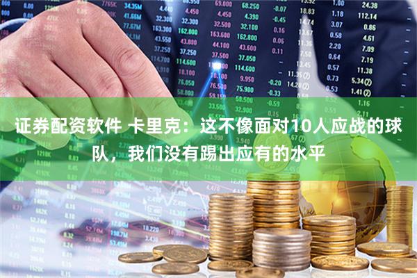 证券配资软件 卡里克:这不像面对10人应战的球队,我们没有踢出应有的水平