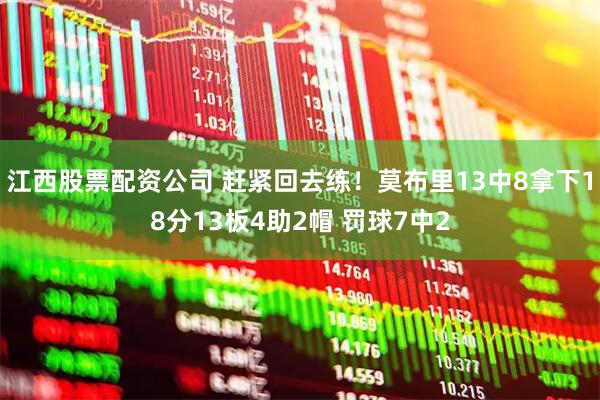 江西股票配资公司 赶紧回去练！莫布里13中8拿下18分13板4助2帽 罚球7中2
