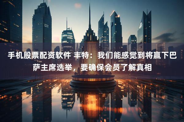 手机股票配资软件 丰特:我们能感觉到将赢下巴萨主席选举,要确保会员了解真相