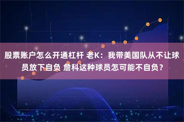 股票账户怎么开通杠杆 老K：我带美国队从不让球员放下自负 詹科这种球员怎可能不自负？