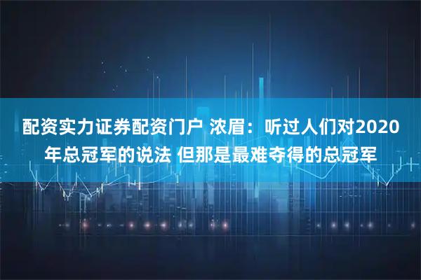 配资实力证券配资门户 浓眉：听过人们对2020年总冠军的说法 但那是最难夺得的总冠军