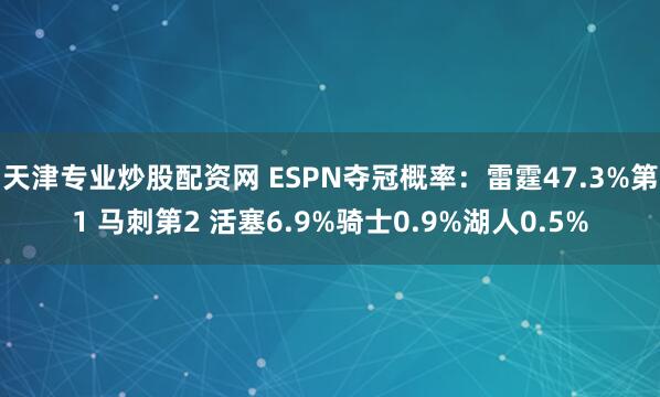 天津专业炒股配资网 ESPN夺冠概率：雷霆47.3%第1 马刺第2 活塞6.9%骑士0.9%湖人0.5%