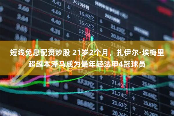 短线免息配资炒股 21岁2个月，扎伊尔·埃梅里超越本泽马成为最年轻法甲4冠球员