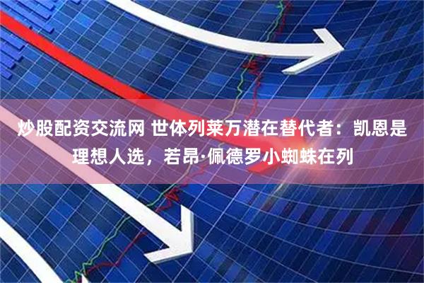 炒股配资交流网 世体列莱万潜在替代者：凯恩是理想人选，若昂·佩德罗小蜘蛛在列